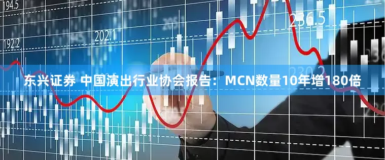 东兴证券 中国演出行业协会报告：MCN数量10年增180倍