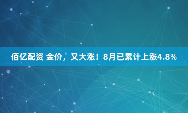 佰亿配资 金价，又大涨！8月已累计上涨4.8%