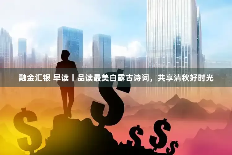 融金汇银 早读丨品读最美白露古诗词，共享清秋好时光