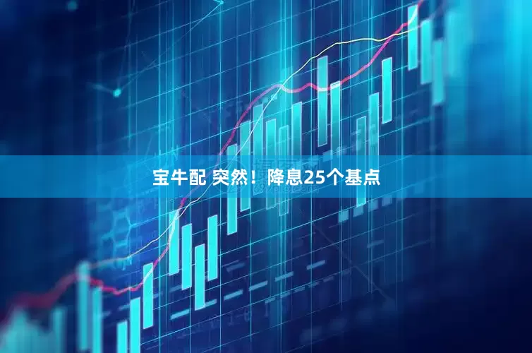 宝牛配 突然！降息25个基点