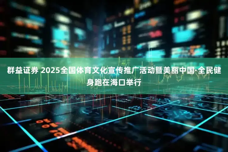 群益证券 2025全国体育文化宣传推广活动暨美丽中国·全民健身跑在海口举行