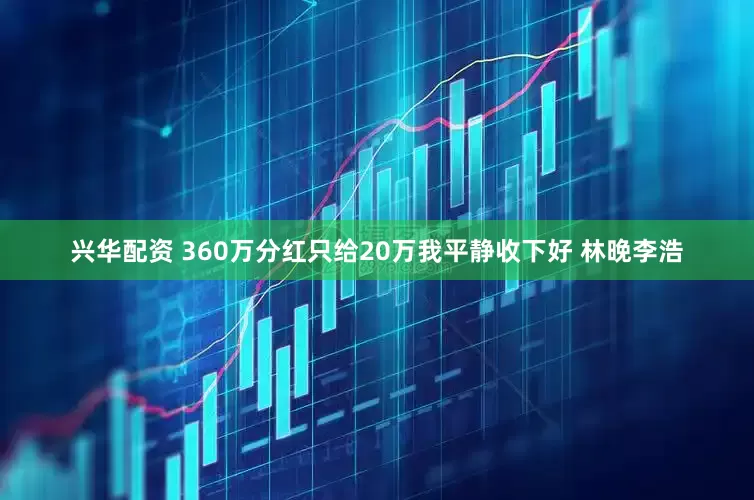 兴华配资 360万分红只给20万我平静收下好 林晚李浩