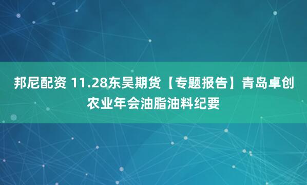 邦尼配资 11.28东吴期货【专题报告】青岛卓创农业年会油脂油料纪要