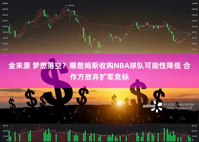 金来源 梦想落空？曝詹姆斯收购NBA球队可能性降低 合作方放弃扩军竞标