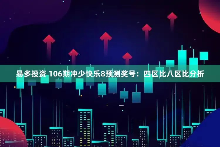 易多投资 106期冲少快乐8预测奖号：四区比八区比分析